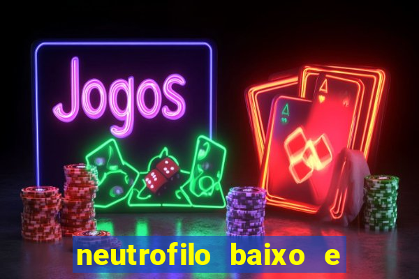 neutrofilo baixo e linfocito alto